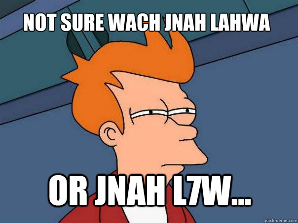Not sure wach jnah lahwa  or Jnah l7w...  Futurama Fry