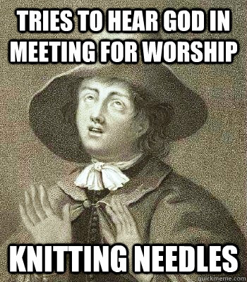 tries to hear god in meeting for worship knitting needles  Quaker Problems