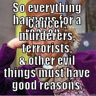 SO EVERYTHING HAPPENS FOR A REASON...  CANCER, MURDERERS, TERRORISTS, & OTHER EVIL THINGS MUST HAVE GOOD REASONS. Condescending Wonka