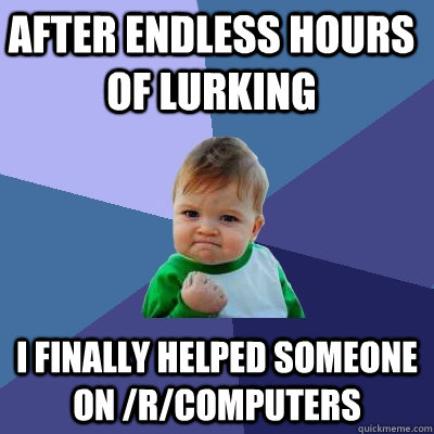 After endless hours of lurking I finally helped someone on /r/computers  Success Kid