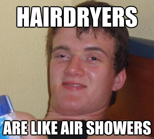 Hairdryers are like air showers  10 Guy