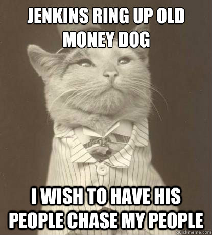 jenkins ring up old money dog I wish to have his people chase my people  Aristocat