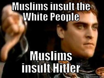 MUSLIMS INSULT THE WHITE PEOPLE MUSLIMS INSULT HITLER Downvoting Roman