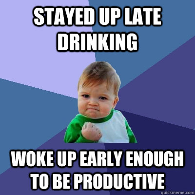 stayed up late drinking woke up early enough to be productive - stayed up late drinking woke up early enough to be productive  Success Kid