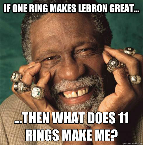 If one ring makes LeBron great... ...then what does 11 rings make me?  BILL RUSSELL OWNING THE REST