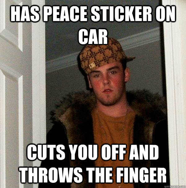 HAS PEACE STICKER ON CAR CUTS YOU OFF AND THROWS THE FINGER  Scumbag Steve