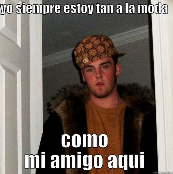 YO SIEMPRE ESTOY TAN A LA MODA   COMO MI AMIGO AQUI Scumbag Steve