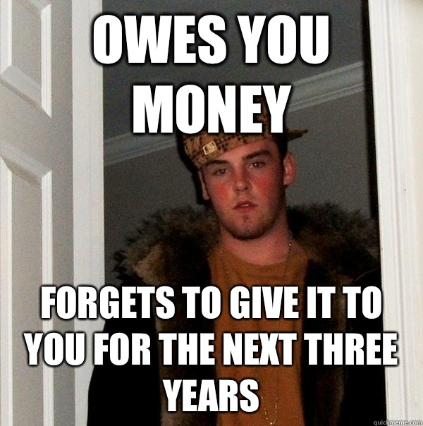 Owes you money Forgets to give it to you for the next three years - Owes you money Forgets to give it to you for the next three years  Scumbag Steve