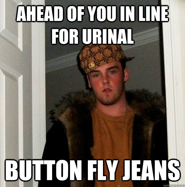 ahead of you in line for urinal button fly jeans  Scumbag Steve