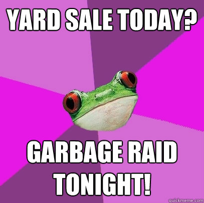 Yard sale today? Garbage raid tonight!  Foul Bachelorette Frog