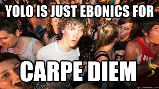 YOLO is just ebonics for Carpe Diem - YOLO is just ebonics for Carpe Diem  Sudden Clarity Clarence