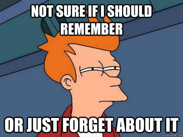 not sure if i should remember  or just forget about it - not sure if i should remember  or just forget about it  Futurama Fry