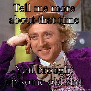 TELL ME MORE ABOUT THAT TIME YOU BROUGHT UP SOME OLD SHIT Creepy Wonka