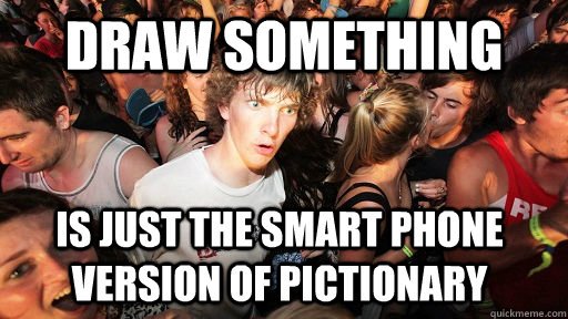 Draw something is just the smart phone version of pictionary  Sudden Clarity Clarence