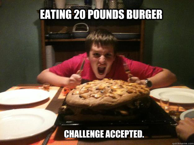 Eating 20 pounds burger Challenge accepted.  Cinderella