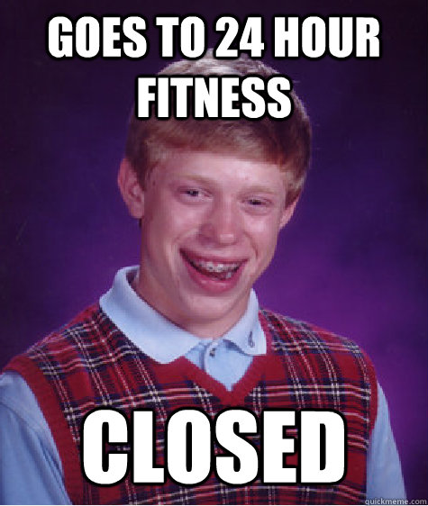 goes to 24 hour fitness closed  Bad Luck Brian