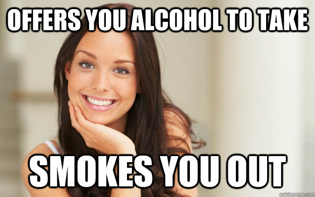 Offers you alcohol to take smokes you out - Offers you alcohol to take smokes you out  Good Girl Gina