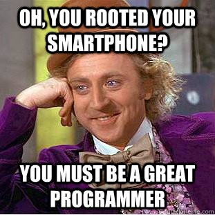 Oh, you rooted your smartphone? you must be a great programmer  Condescending Wonka