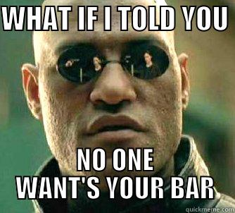 WHAT IF I TOLD YOU  NO ONE WANT'S YOUR BAR Matrix Morpheus