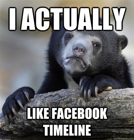 I actually like facebook timeline  Confession Bear