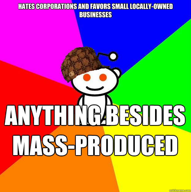 Hates corporations and favors small locally-owned businesses Anything besides mass-produced beer is for snobs   Scumbag Redditor