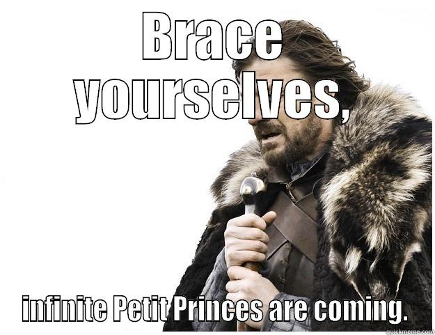 BRACE YOURSELVES, INFINITE PETIT PRINCES ARE COMING. Imminent Ned