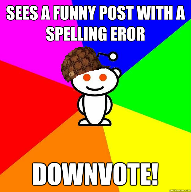 Sees a funny post with a spelling eror DOWNVOTE! - Sees a funny post with a spelling eror DOWNVOTE!  Scumbag Redditor