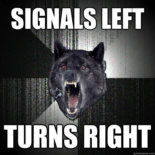 signals left turns right  Insanity Wolf