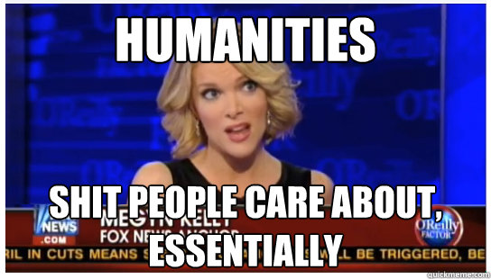 Humanities Shit people care about, essentially  Euphemism Megyn Kelly