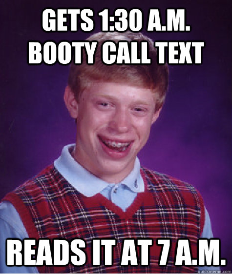 Gets 1:30 a.m. booty call text Reads it at 7 a.m.  Bad Luck Brian