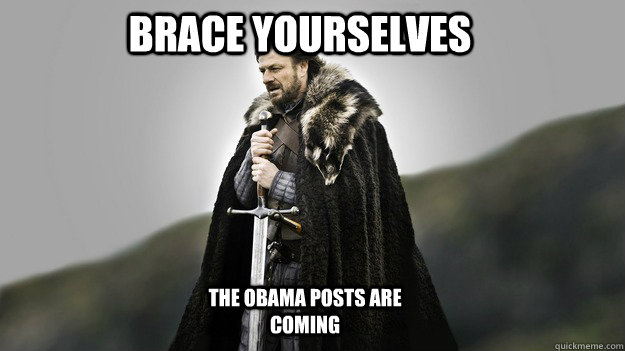 Brace yourselves the obama posts are coming  Ned stark winter is coming