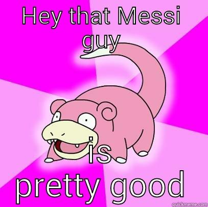 HEY THAT MESSI GUY IS PRETTY GOOD Slowpoke