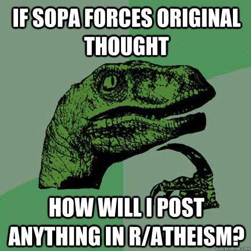 if sopa forces original thought how will i post anything in r/atheism?  Philosoraptor