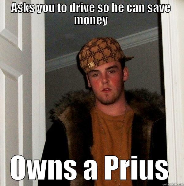 Gas Money - ASKS YOU TO DRIVE SO HE CAN SAVE MONEY OWNS A PRIUS Scumbag Steve