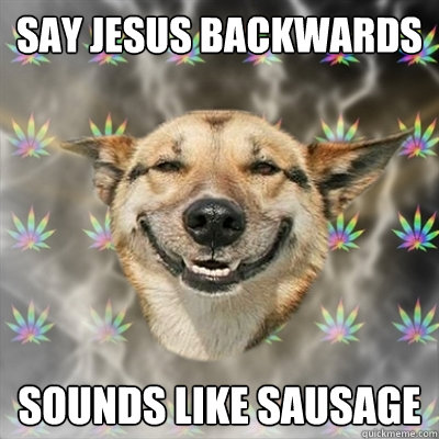 say jesus backwards sounds like sausage - say jesus backwards sounds like sausage  Stoner Dog