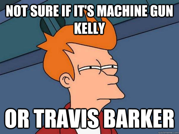 Not sure if it's Machine gun kelly or travis barker - Not sure if it's Machine gun kelly or travis barker  Futurama Fry