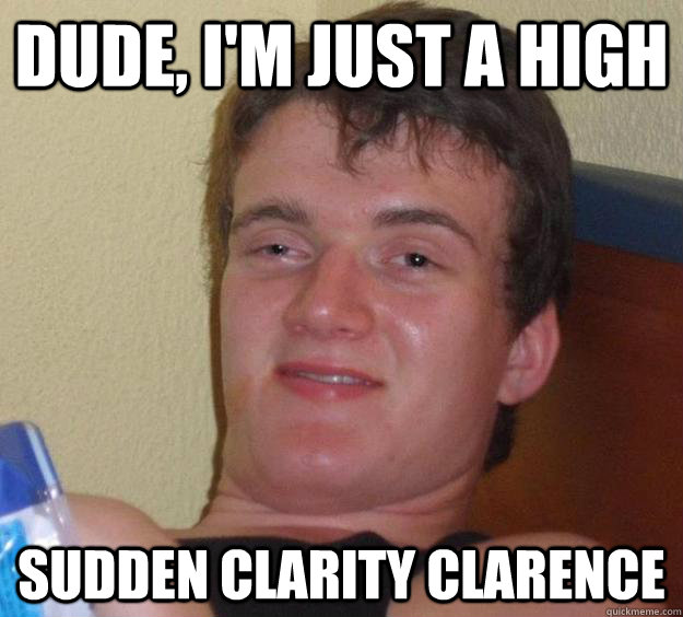 Dude, I'm just a high Sudden clarity clarence  10 Guy