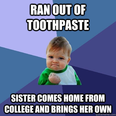 Ran out of toothpaste  Sister comes home from college and brings her own  Success Kid