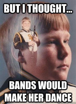 but i thought... bands would make her dance  Revenge Band Kid