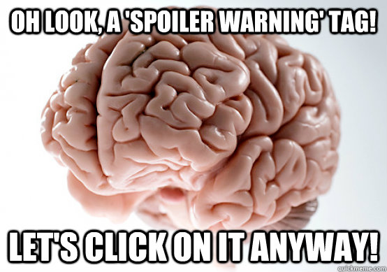 Oh look, a 'spoiler warning' tag! Let's click on it anyway!  