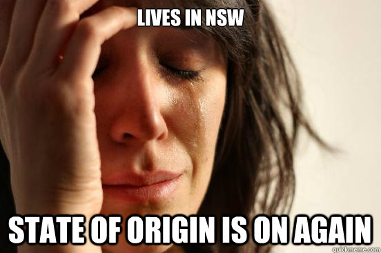 Lives in NSW State of origin is on again - Lives in NSW State of origin is on again  First World Problems