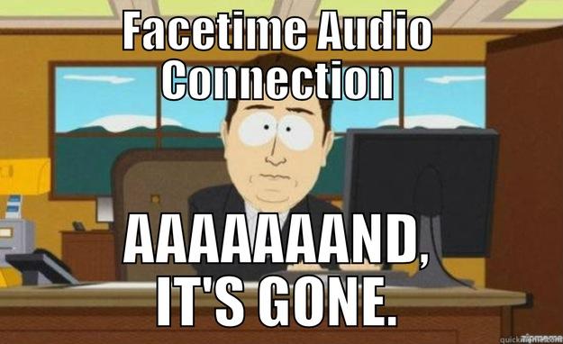 FACETIME AUDIO CONNECTION AAAAAAAND, IT'S GONE. aaaand its gone