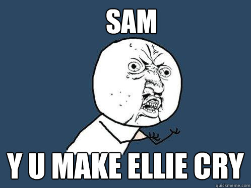 SAM Y U MAKE ELLIE CRY  Y U No