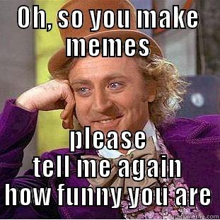 OH, SO YOU MAKE MEMES PLEASE TELL ME AGAIN HOW FUNNY YOU ARE Creepy Wonka