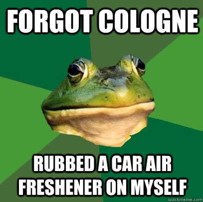 forgot cologne Rubbed a car air freshener on myself  Foul Bachelor Frog