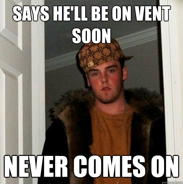 says he'll be on vent soon never comes on  Scumbag Steve