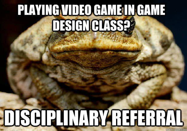 Playing video game in game design class? disciplinary referral - Playing video game in game design class? disciplinary referral  Incompetent Teacher Toad