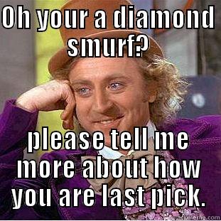 OH YOUR A DIAMOND SMURF? PLEASE TELL ME MORE ABOUT HOW YOU ARE LAST PICK. Condescending Wonka