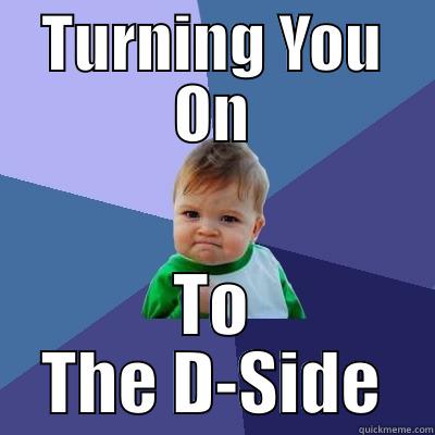 TURNING YOU ON TO THE D-SIDE Success Kid