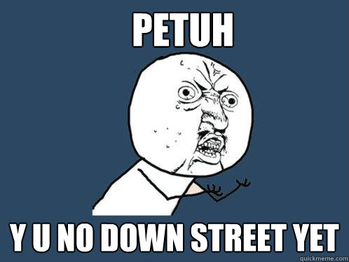 petuh y u no down street yet  Y U No